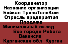 Координатор › Название организации ­ Байкал-ТрансТелеКом › Отрасль предприятия ­ Продажи › Минимальный оклад ­ 30 000 - Все города Работа » Вакансии   . Курганская обл.,Курган г.